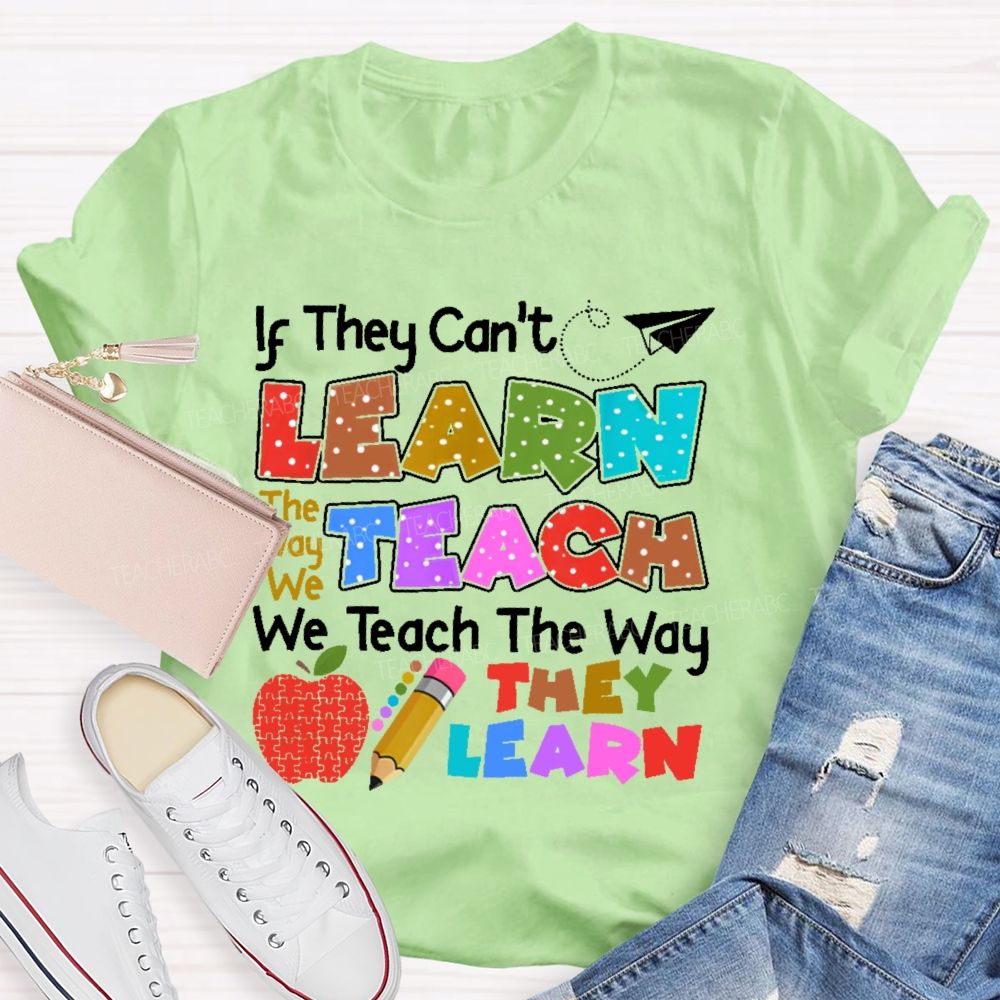 If They Can't Learn The Way We Teach The Way They Learn Teacher T-shirt