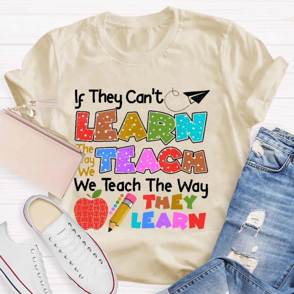 If They Can't Learn The Way We Teach The Way They Learn Teacher T-shirt