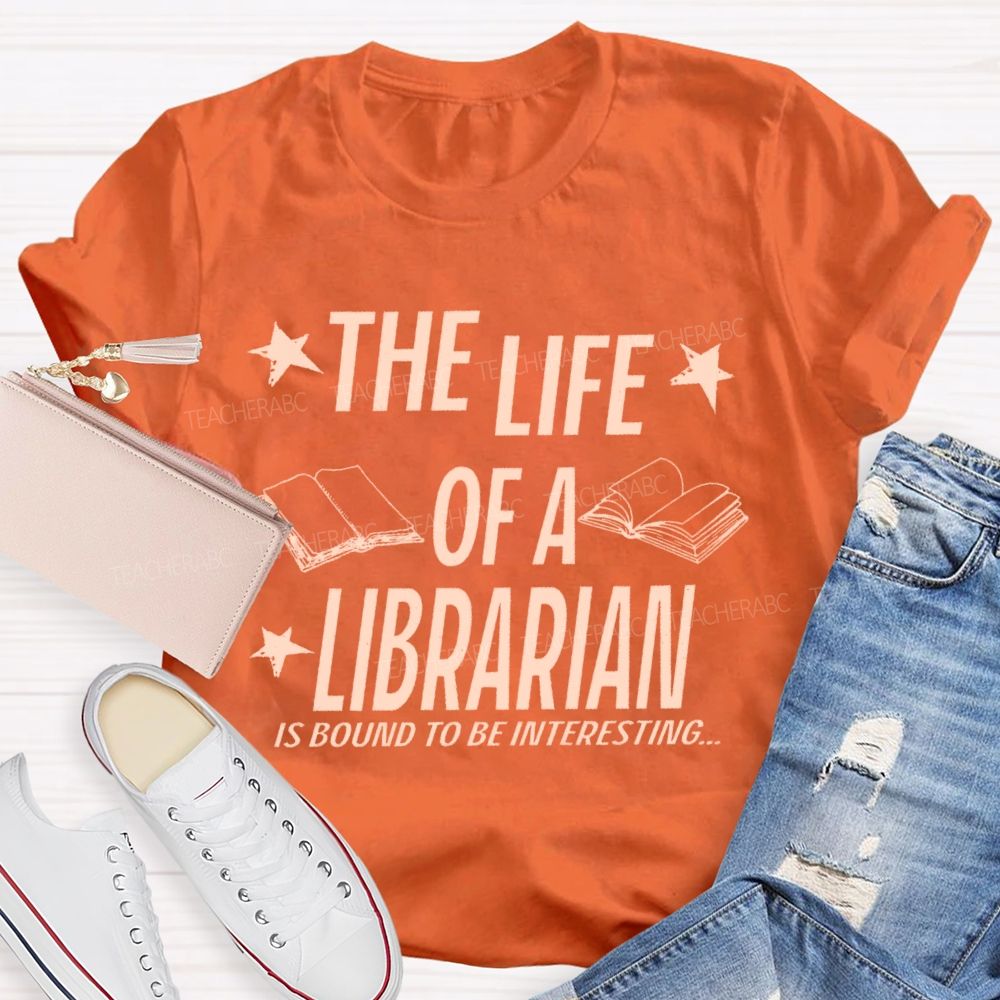 The Life Of A Librarian Is Bound To Be Interesting Teacher T-shirt