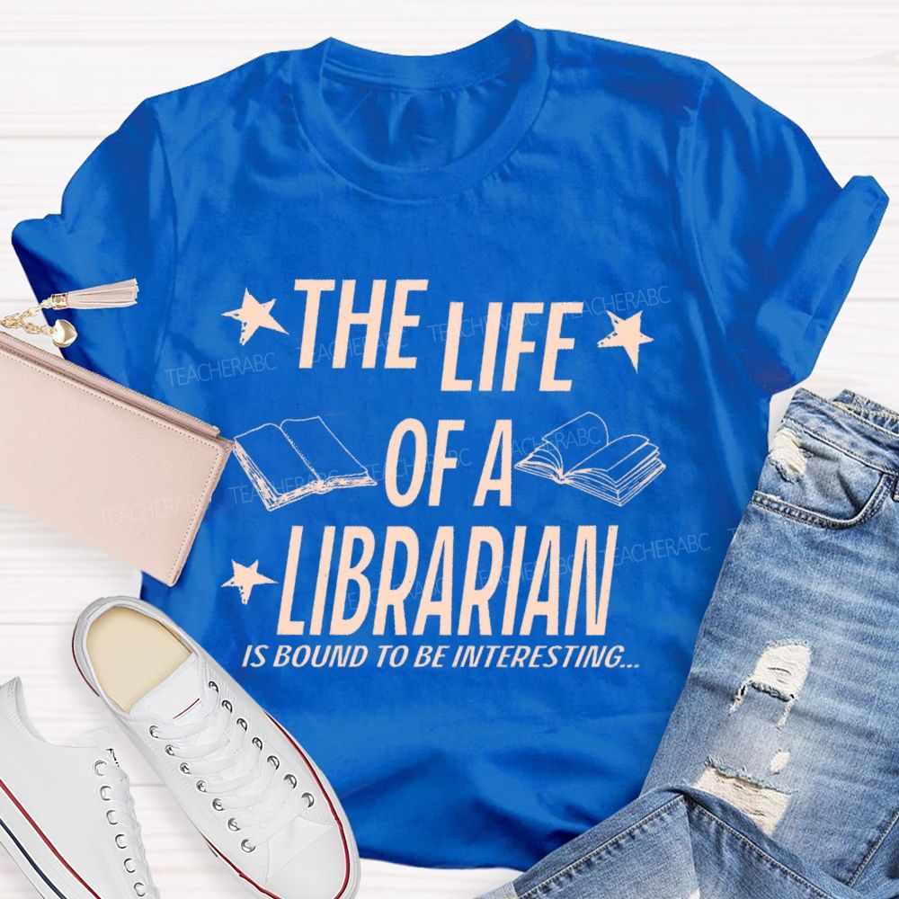 The Life Of A Librarian Is Bound To Be Interesting Teacher T-shirt