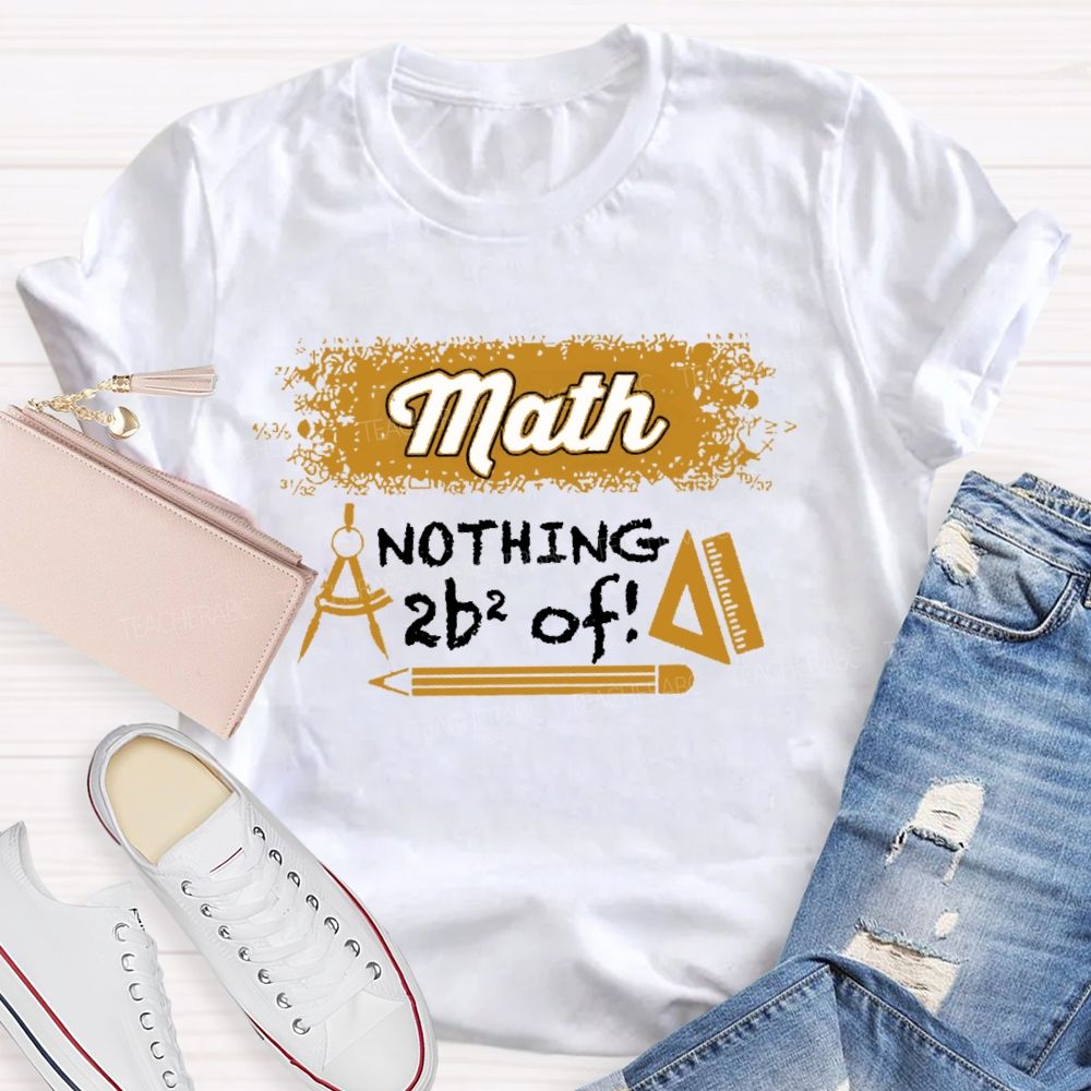 Math Nothing To Be Afraid Of Teacher T-shirt