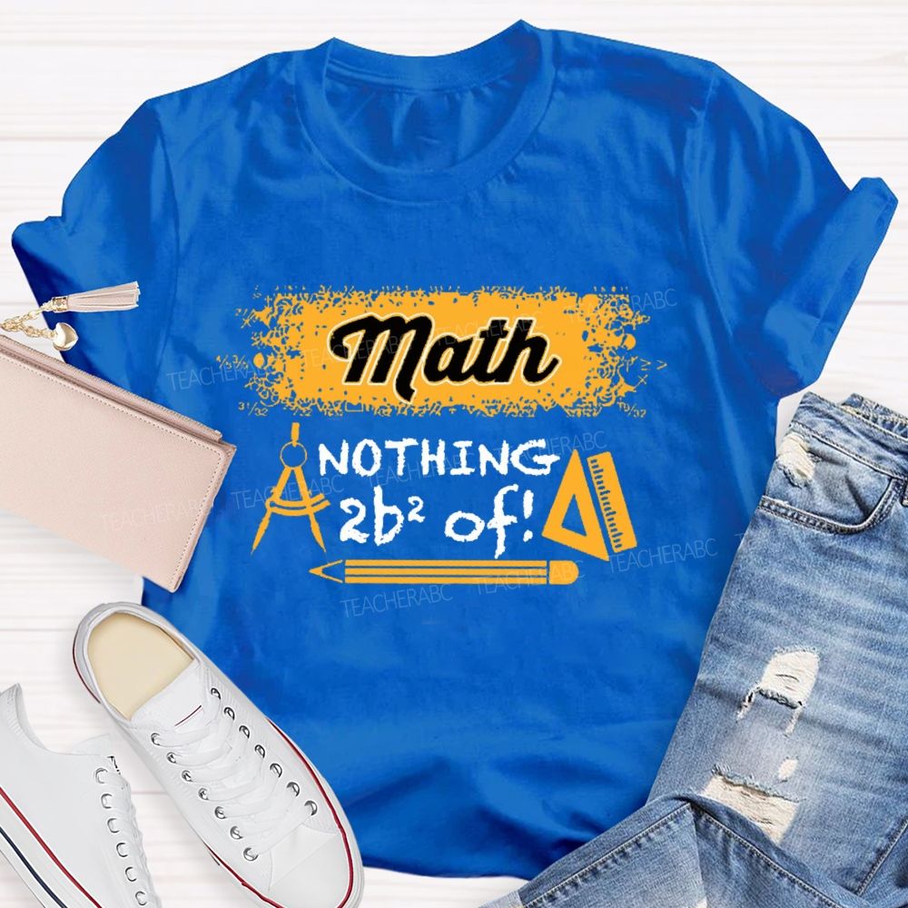 Math Nothing To Be Afraid Of Teacher T-shirt