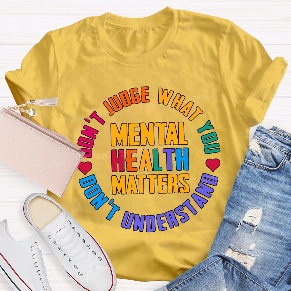 Mental Health Matters Don'T Judge What You Don'T Understand Teacher T-shirt