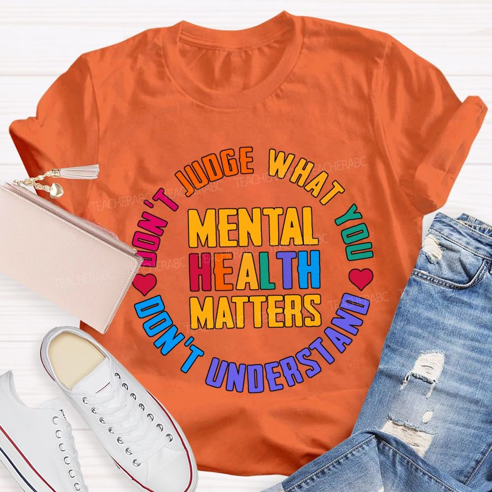 Mental Health Matters Don'T Judge What You Don'T Understand Teacher T-shirt