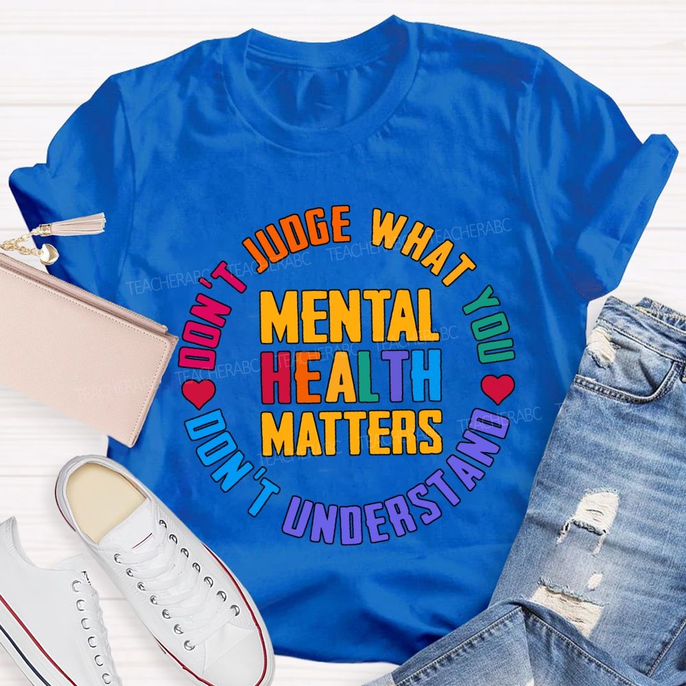 Mental Health Matters Don'T Judge What You Don'T Understand Teacher T-shirt