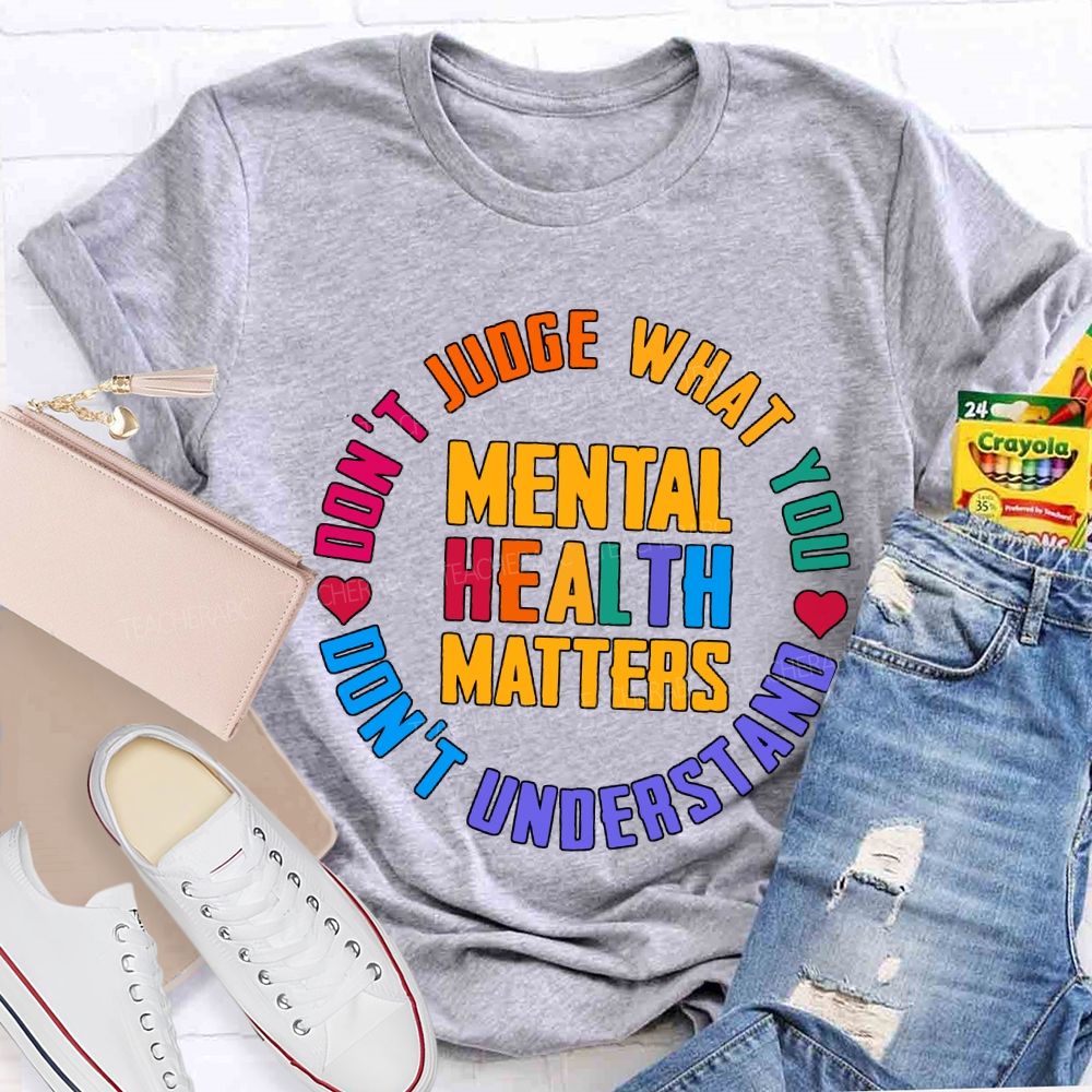 Mental Health Matters Don'T Judge What You Don'T Understand Teacher T-shirt