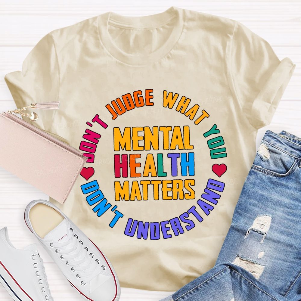 Mental Health Matters Don'T Judge What You Don'T Understand Teacher T-shirt