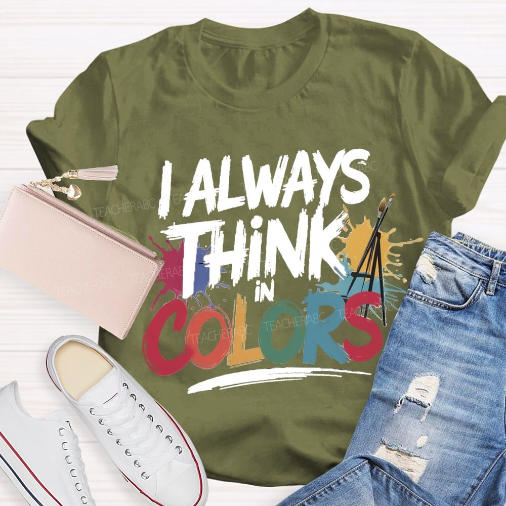 I Always Think In Colors Art Teacher T-shirt