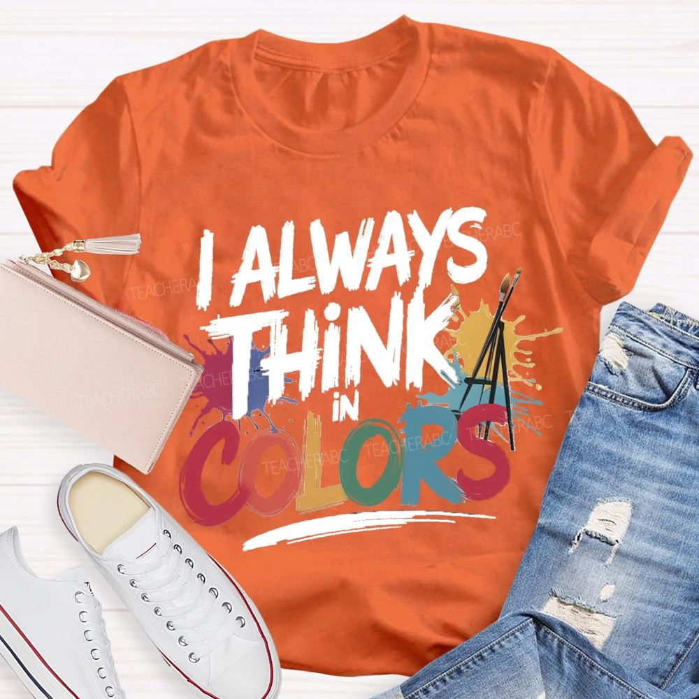 I Always Think In Colors Art Teacher T-shirt