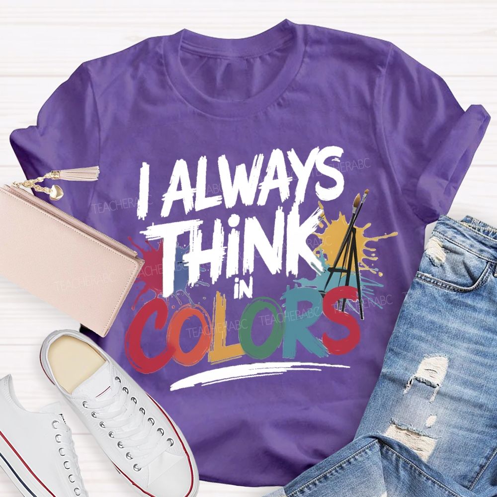 I Always Think In Colors Art Teacher T-shirt