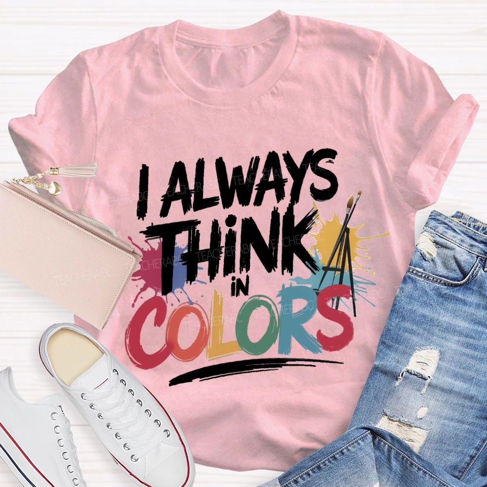 I Always Think In Colors Art Teacher T-shirt