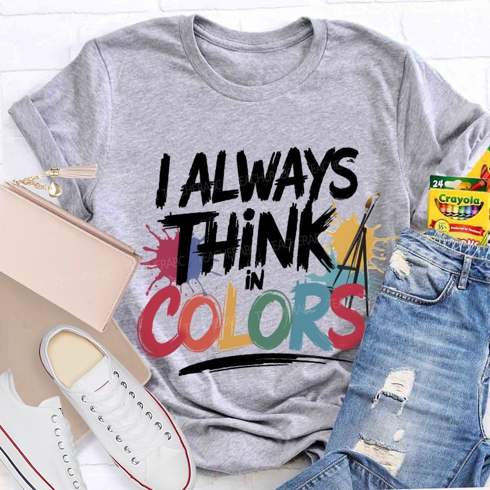 I Always Think In Colors Art Teacher T-shirt