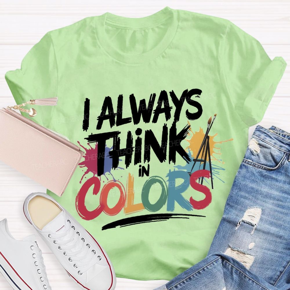 I Always Think In Colors Art Teacher T-shirt