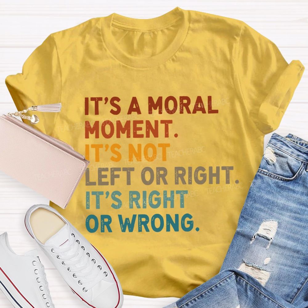 It's A Normal Moment It's Not Left Or Right It's Right Or Wrong Teacher T-shirt