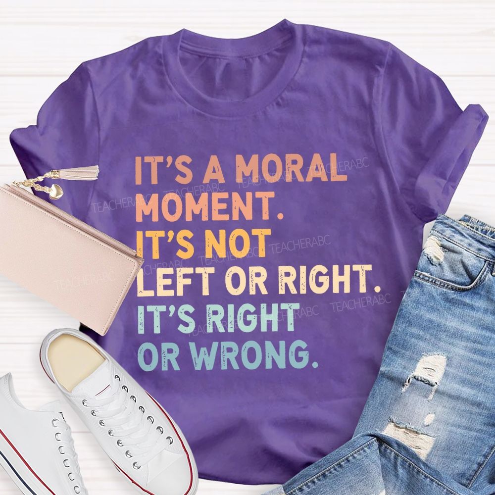 It's A Normal Moment It's Not Left Or Right It's Right Or Wrong Teacher T-shirt