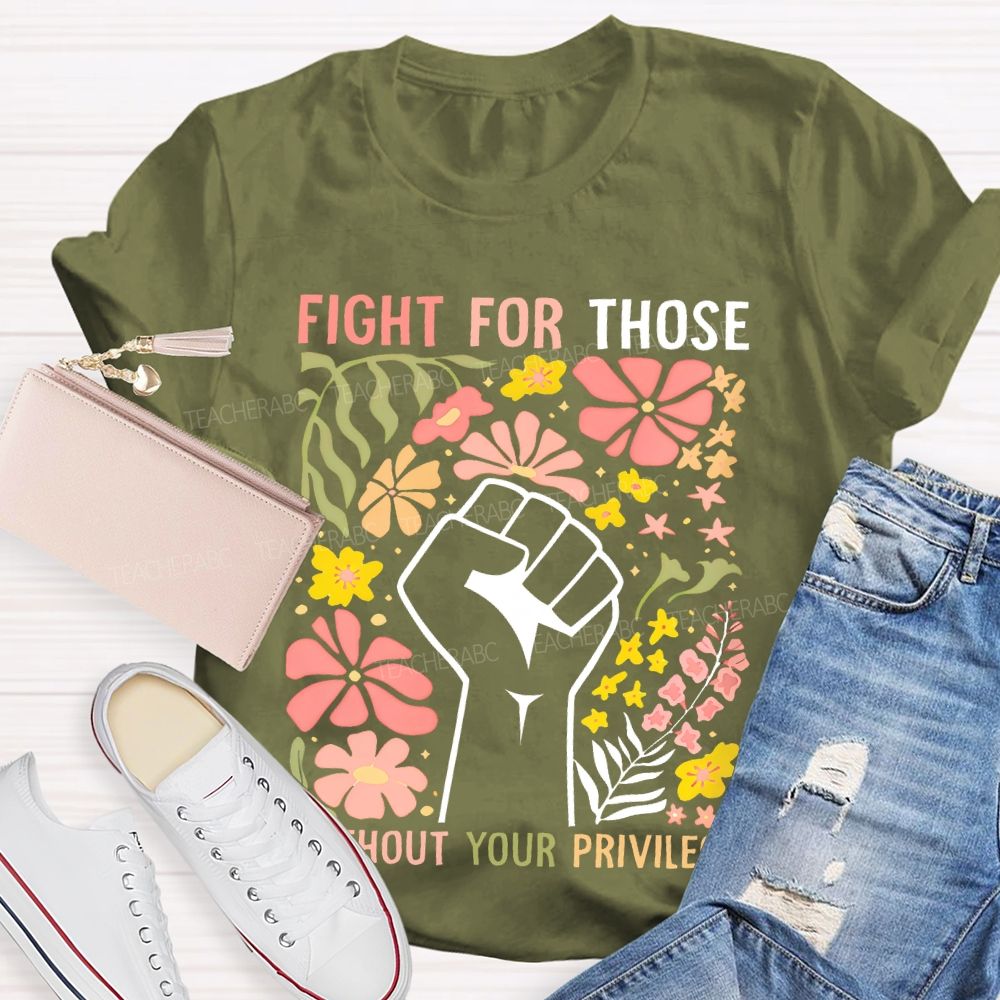 Fight For Those Without Your Privilege Flowers Fist Graphic Teacher T-shirt