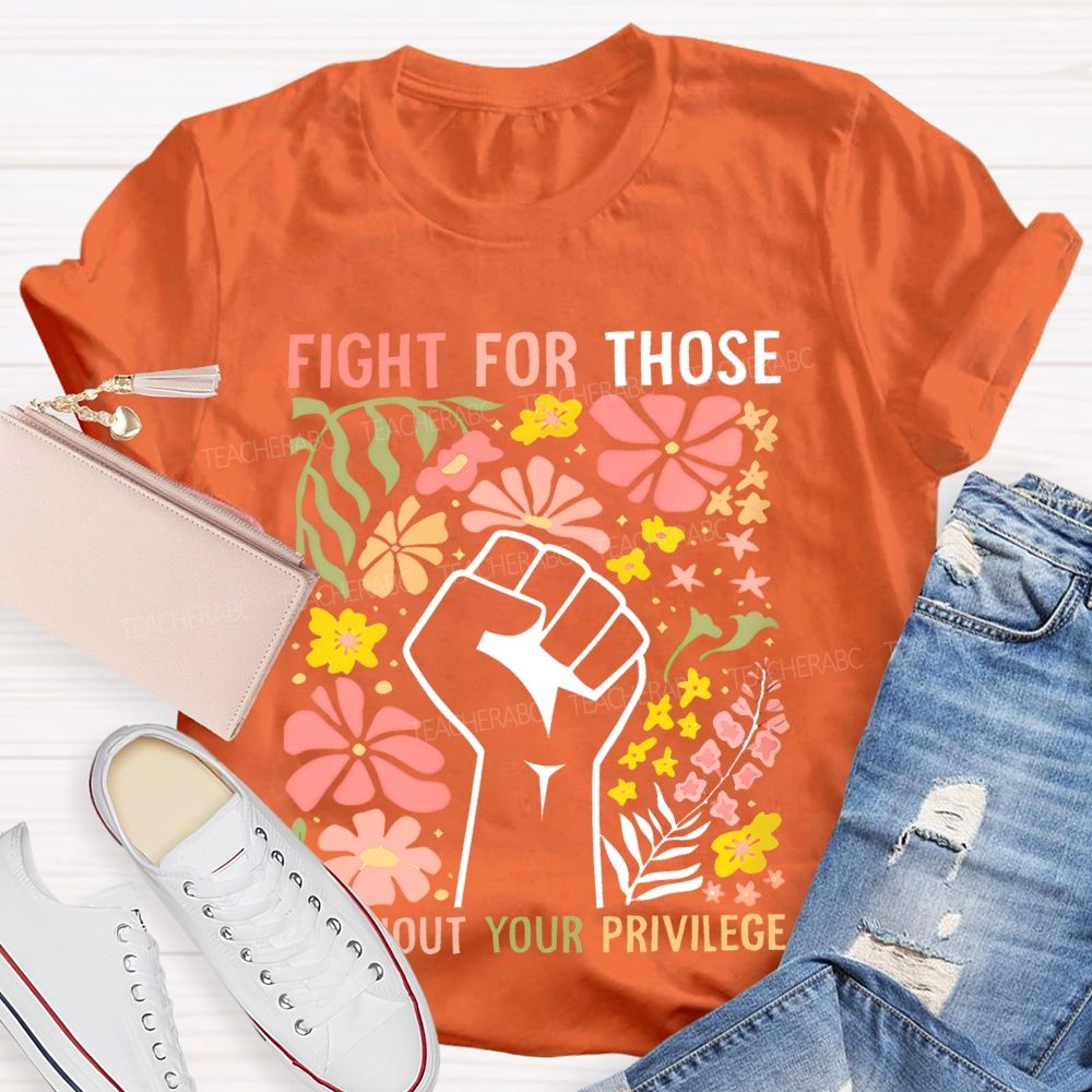 Fight For Those Without Your Privilege Flowers Fist Graphic Teacher T-shirt