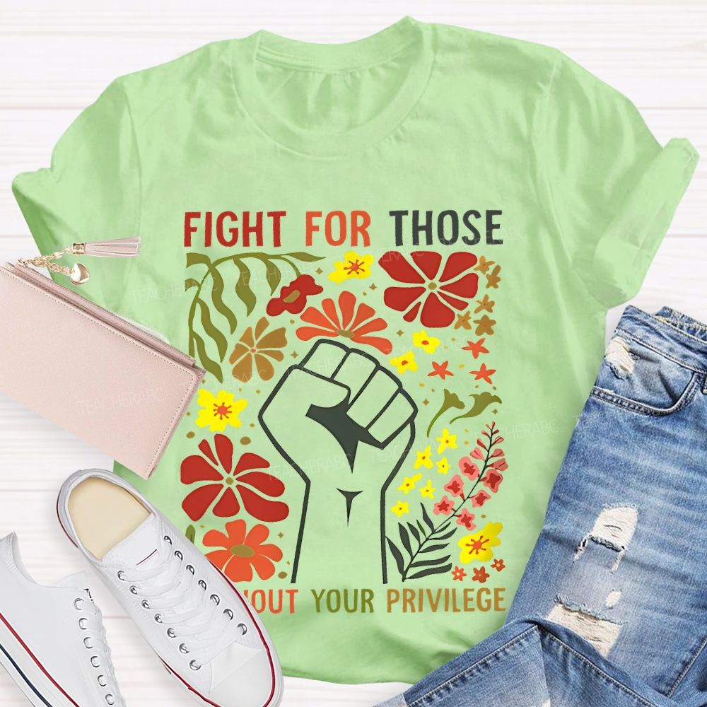 Fight For Those Without Your Privilege Flowers Fist Graphic Teacher T-shirt