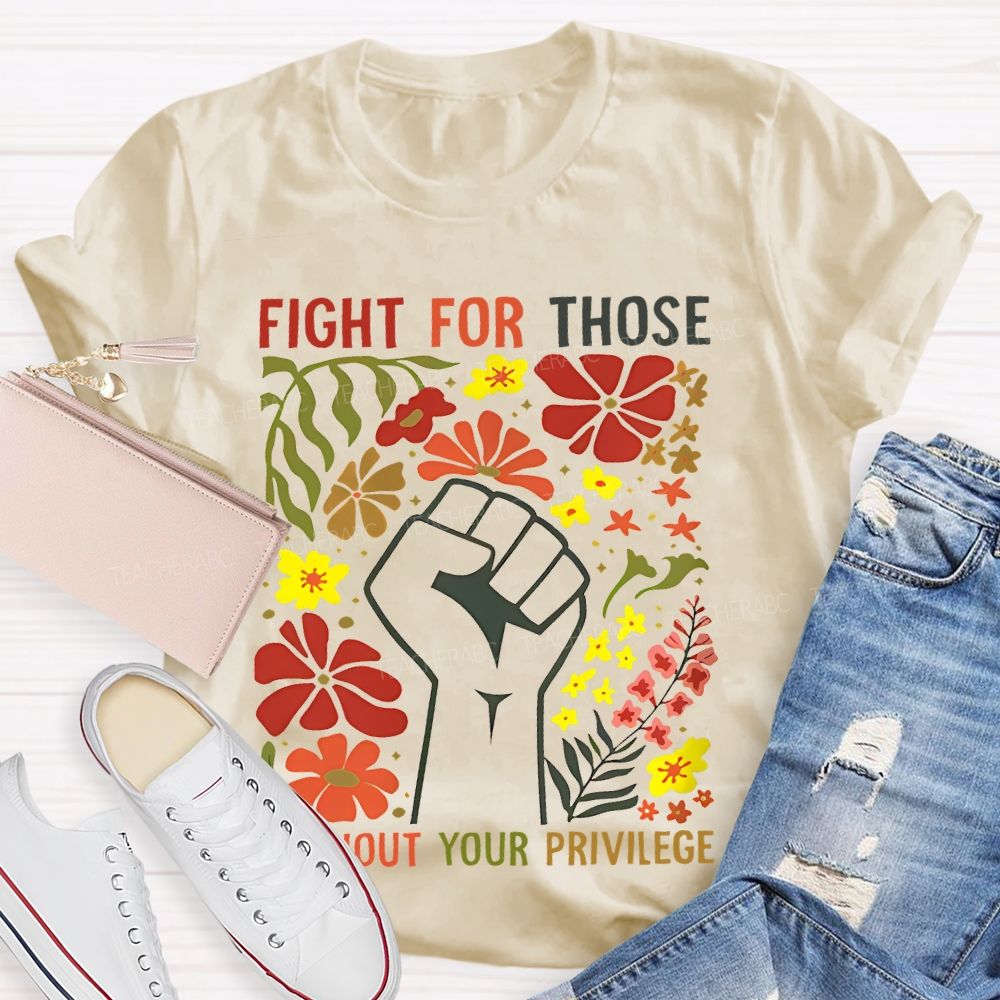 Fight For Those Without Your Privilege Flowers Fist Graphic Teacher T-shirt