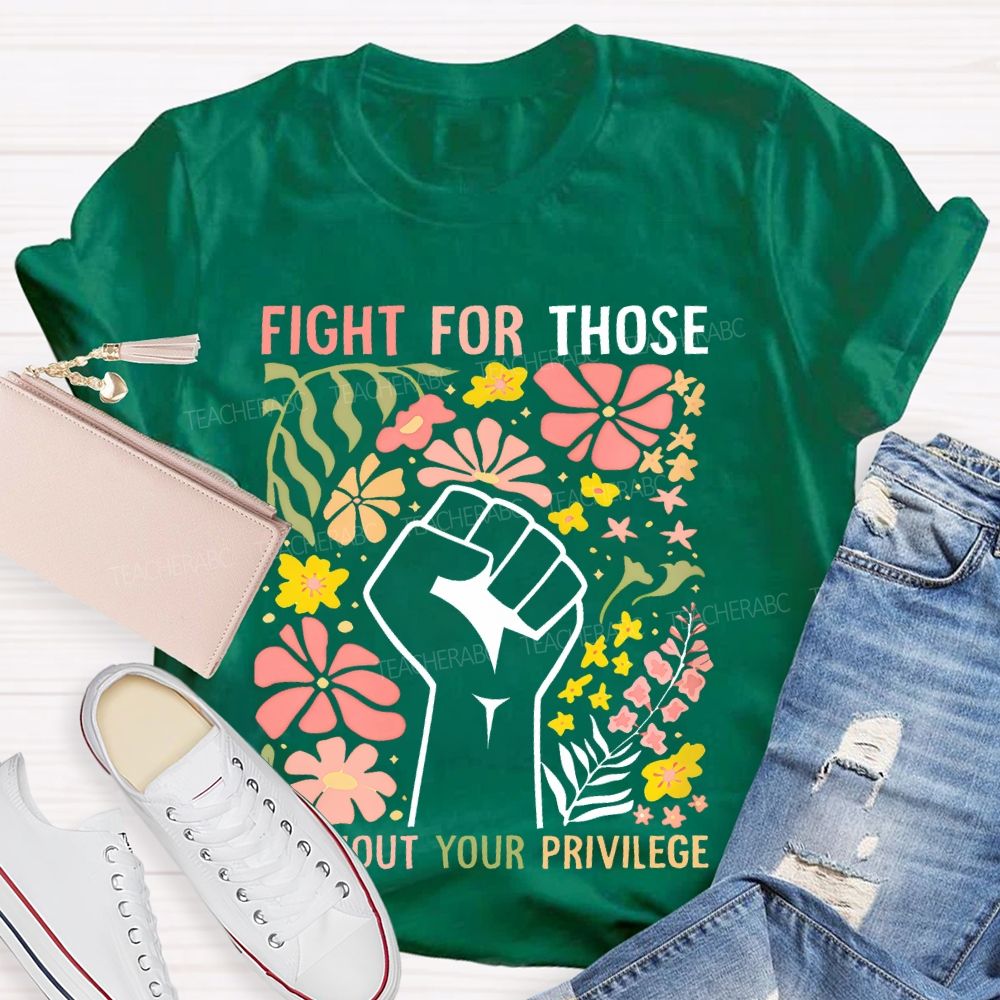 Fight For Those Without Your Privilege Flowers Fist Graphic Teacher T-shirt