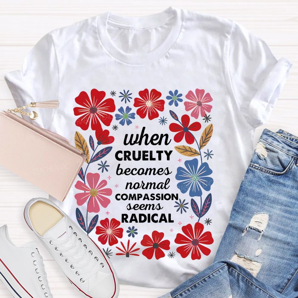 When Cruelty Becomes Normal Compassion Seems Radical Teacher T-shirt