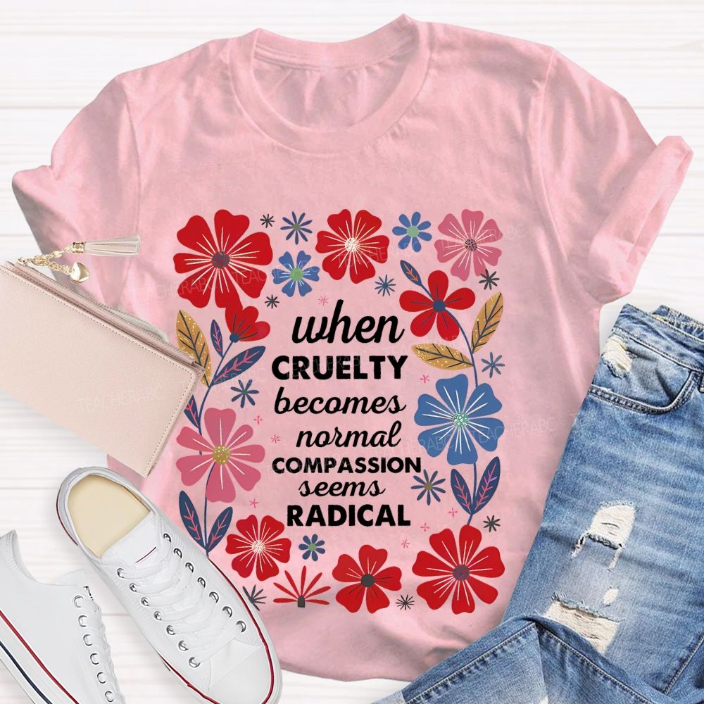 When Cruelty Becomes Normal Compassion Seems Radical Teacher T-shirt