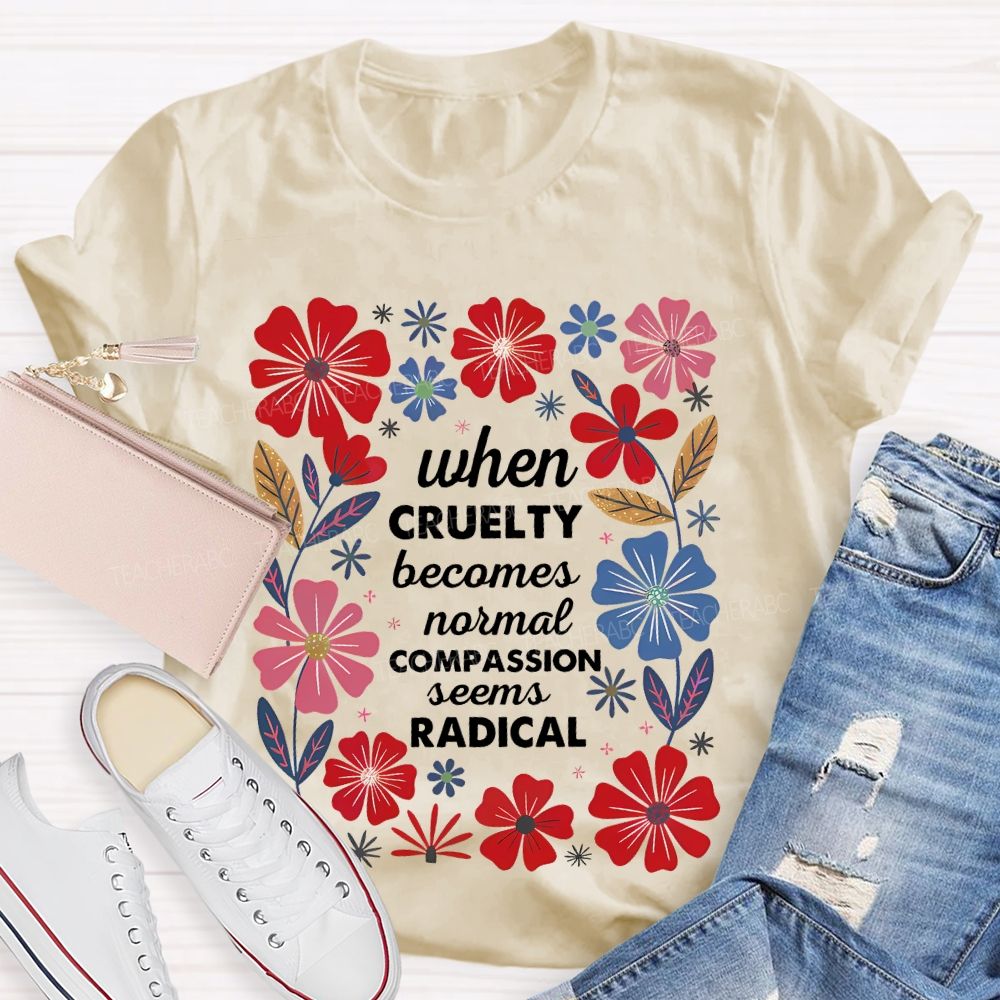 When Cruelty Becomes Normal Compassion Seems Radical Teacher T-shirt
