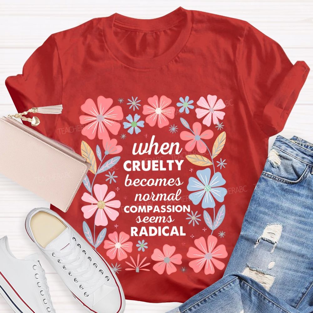 When Cruelty Becomes Normal Compassion Seems Radical Teacher T-shirt