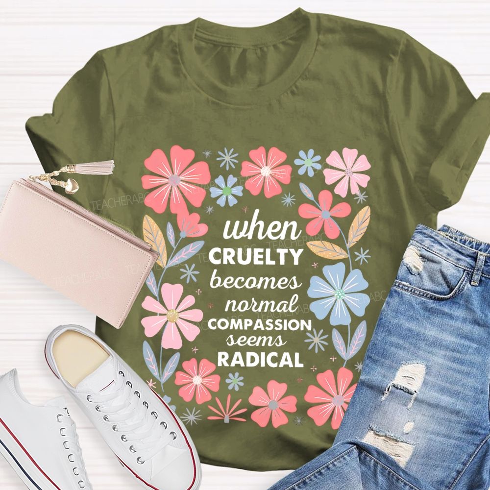 When Cruelty Becomes Normal Compassion Seems Radical Teacher T-shirt