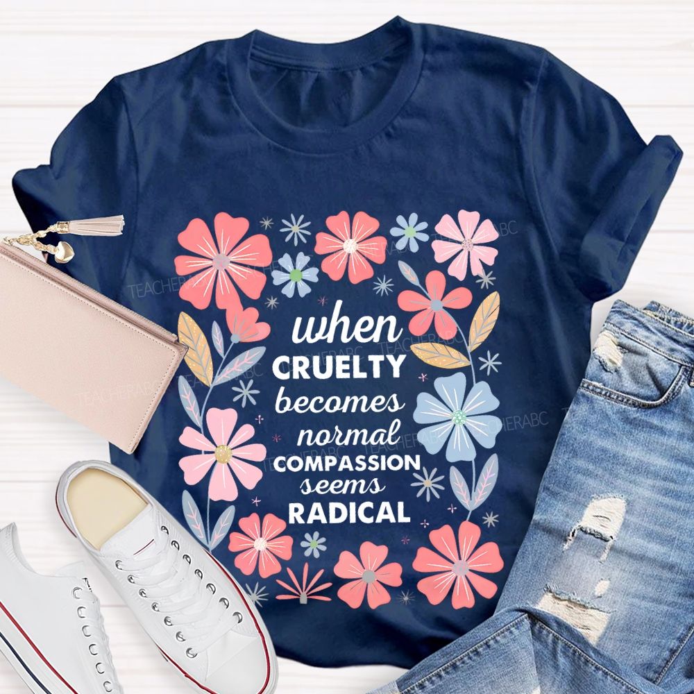 When Cruelty Becomes Normal Compassion Seems Radical Teacher T-shirt