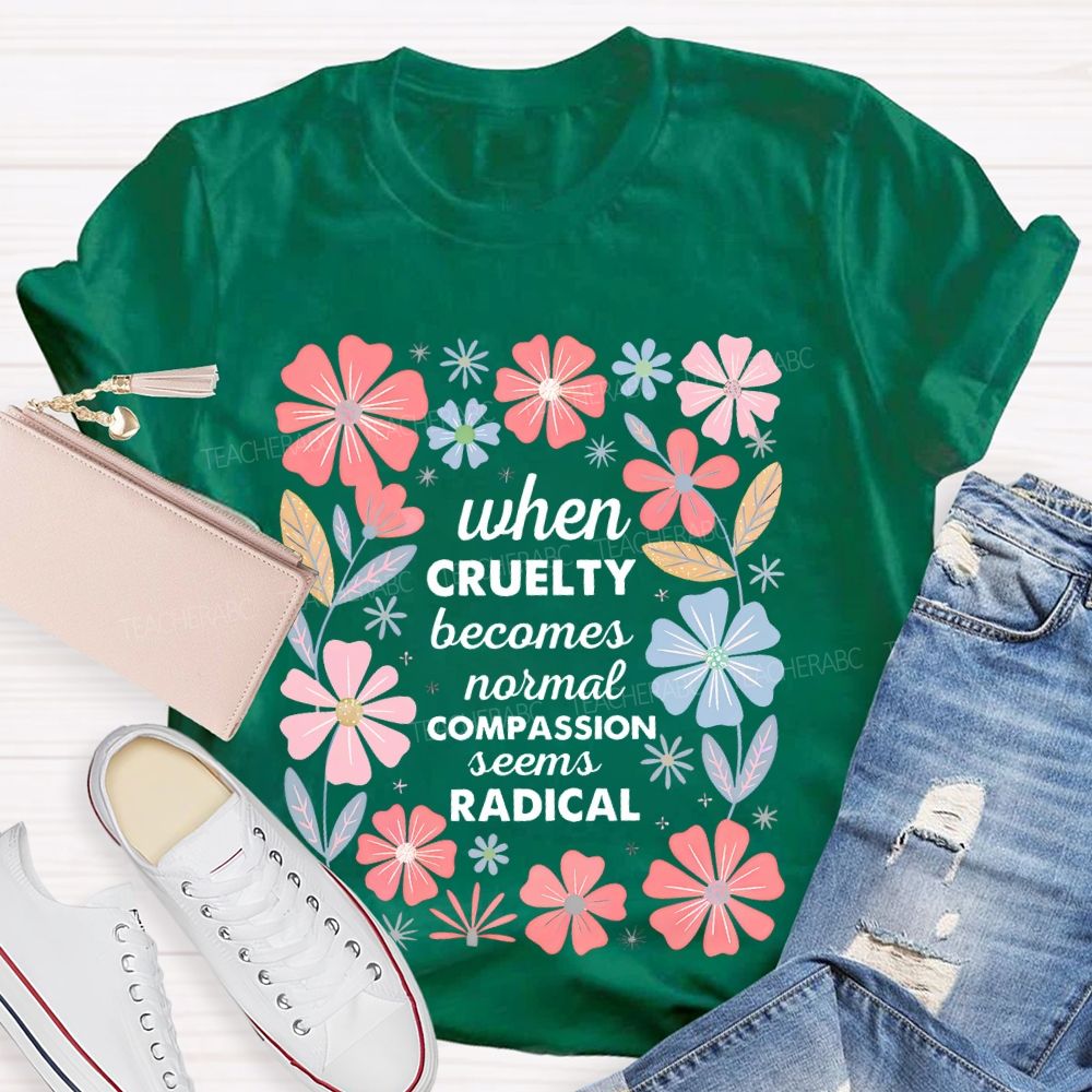 When Cruelty Becomes Normal Compassion Seems Radical Teacher T-shirt