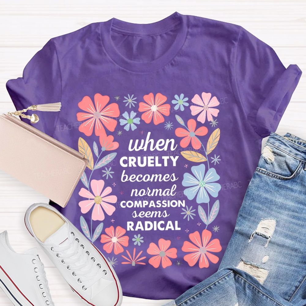 When Cruelty Becomes Normal Compassion Seems Radical Teacher T-shirt