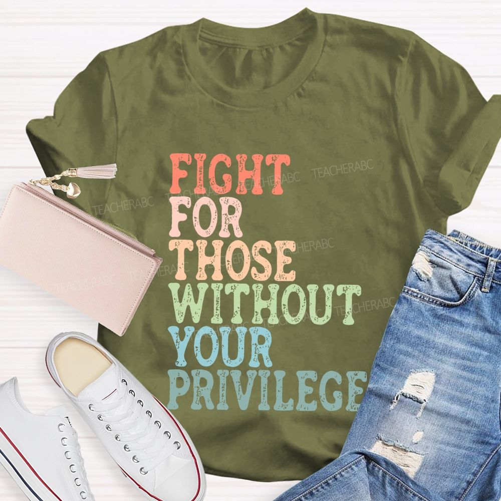 Fight For Those Without Your Privilege Colorful Letters Graphics Teacher T-shirt