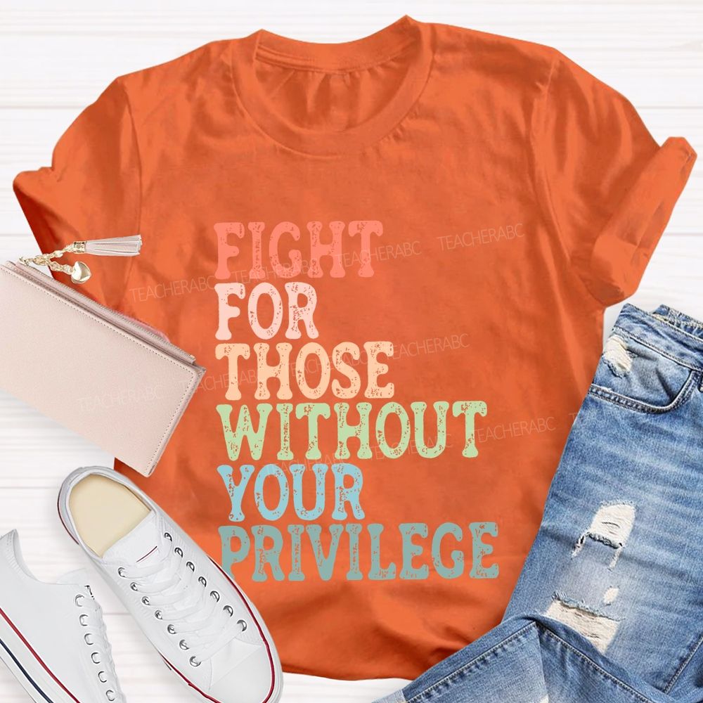 Fight For Those Without Your Privilege Colorful Letters Graphics Teacher T-shirt