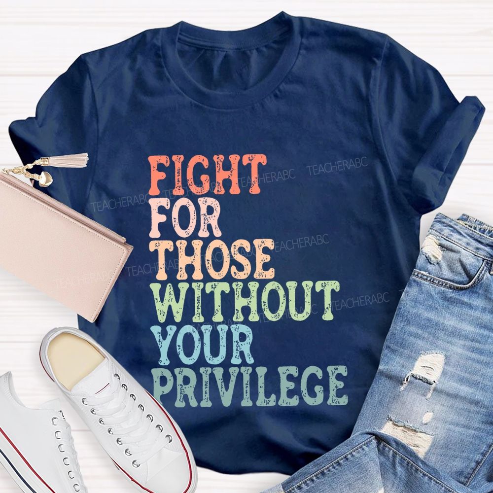 Fight For Those Without Your Privilege Colorful Letters Graphics Teacher T-shirt