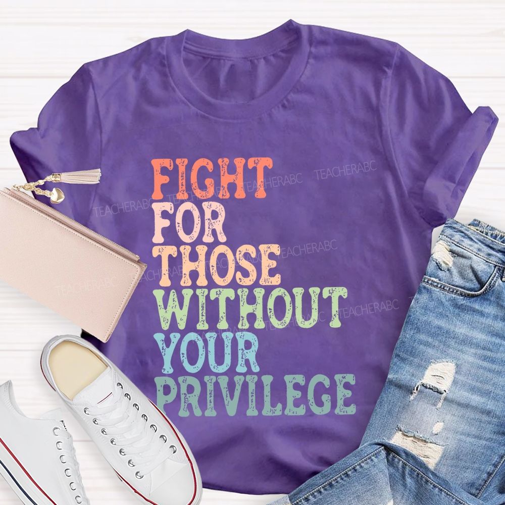 Fight For Those Without Your Privilege Colorful Letters Graphics Teacher T-shirt