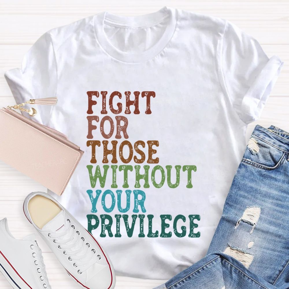 Fight For Those Without Your Privilege Colorful Letters Graphics Teacher T-shirt