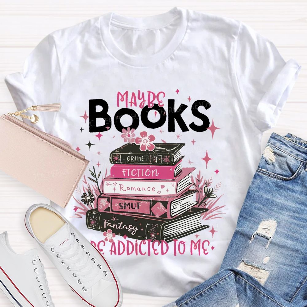Maybe Books Are Addicted To Me Flowers Books Teacher T-shirt