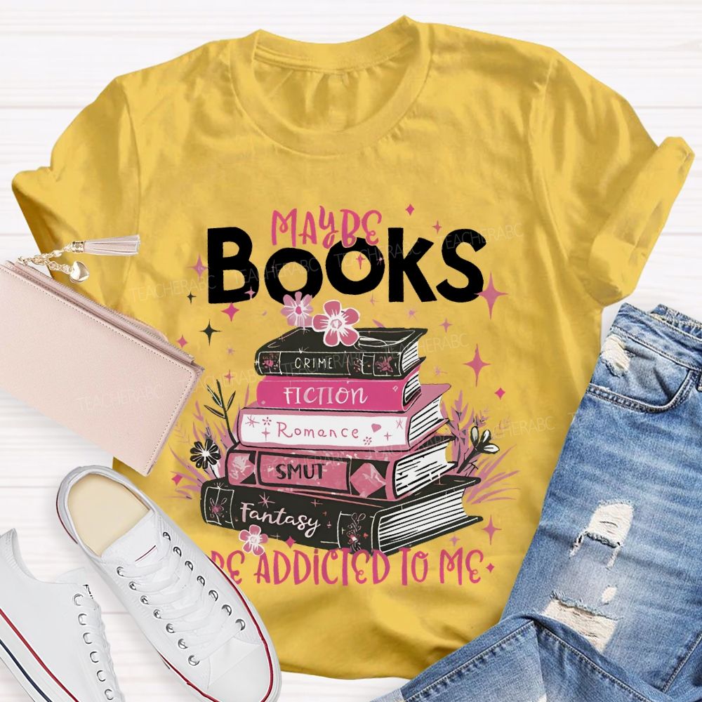 Maybe Books Are Addicted To Me Flowers Books Teacher T-shirt