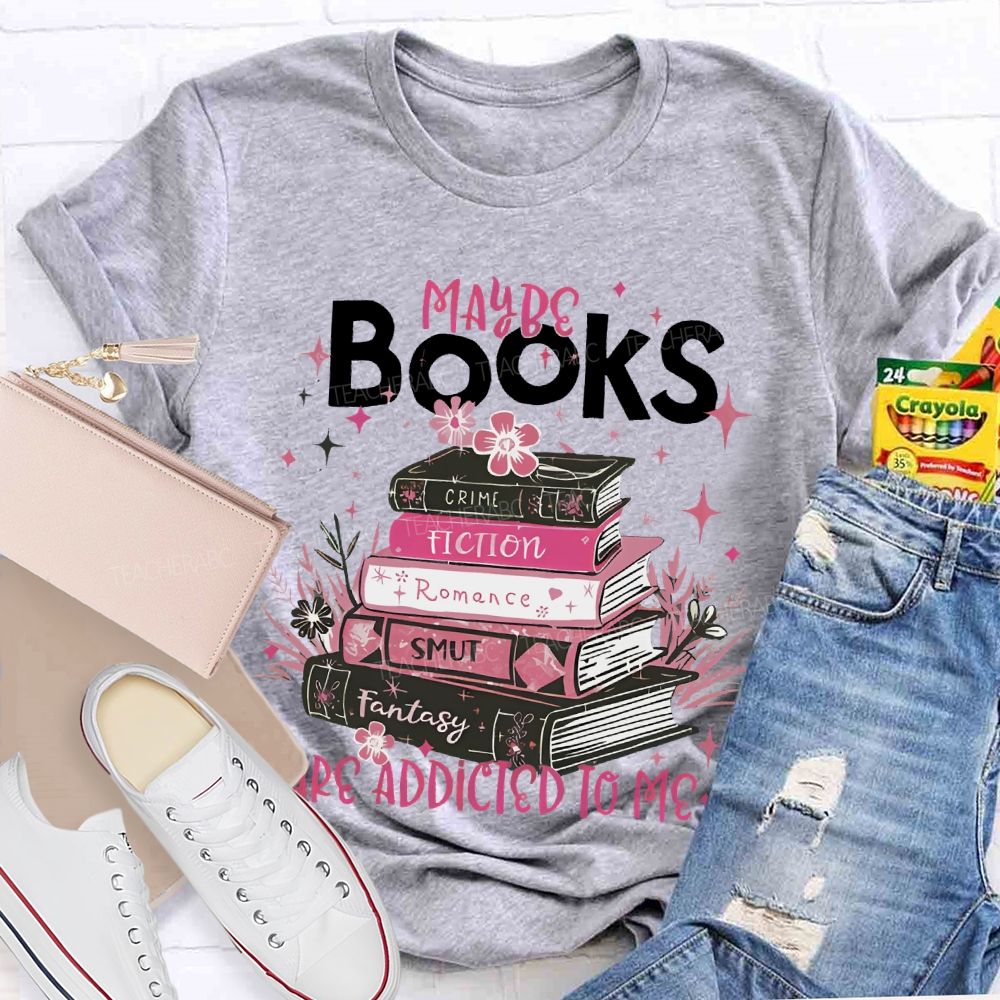 Maybe Books Are Addicted To Me Flowers Books Teacher T-shirt