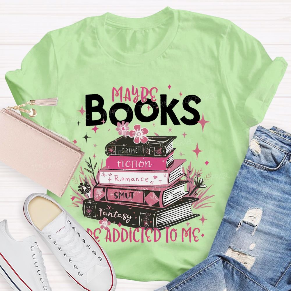 Maybe Books Are Addicted To Me Flowers Books Teacher T-shirt