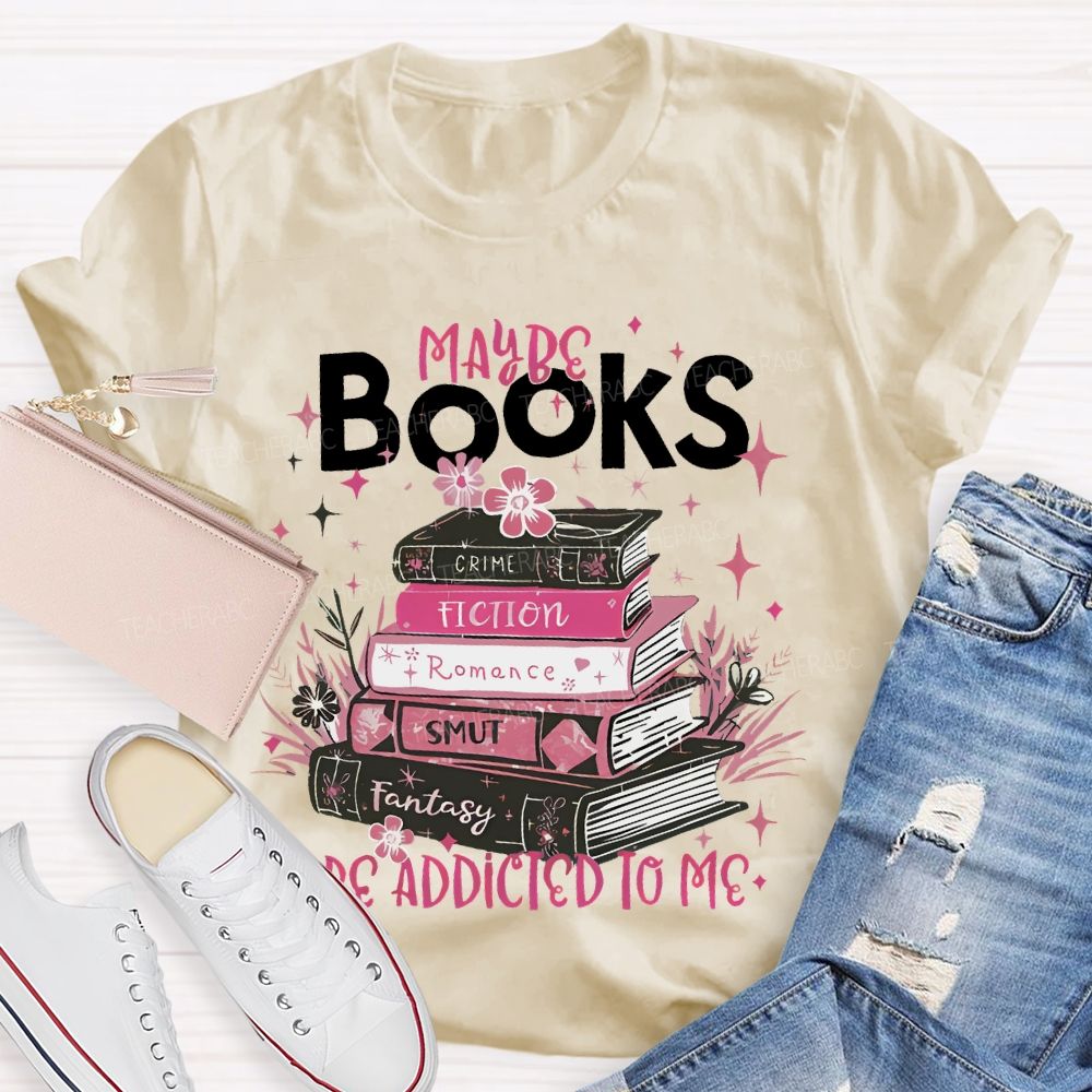 Maybe Books Are Addicted To Me Flowers Books Teacher T-shirt