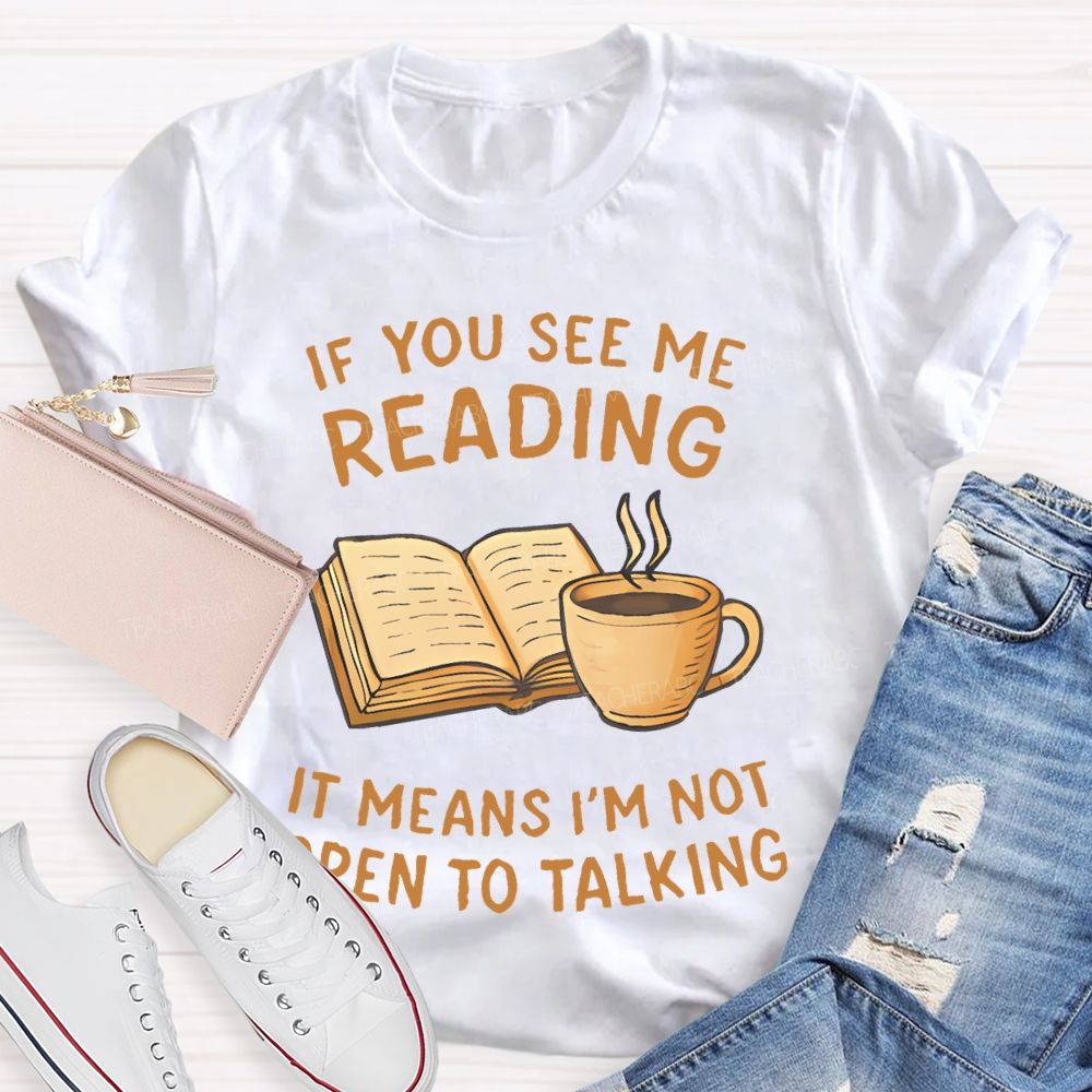 If You See Me Reading It Means I'm Not Open To Talking Teacher T-shirt