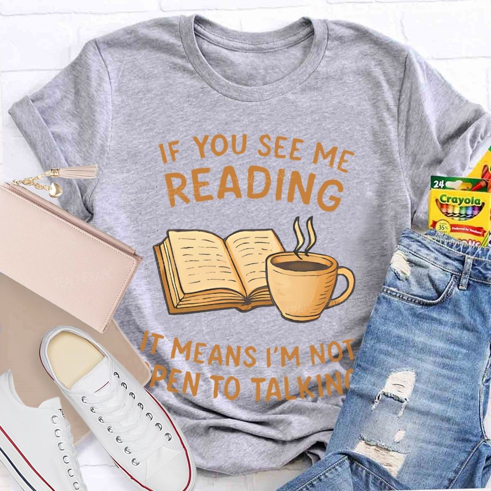 If You See Me Reading It Means I'm Not Open To Talking Teacher T-shirt