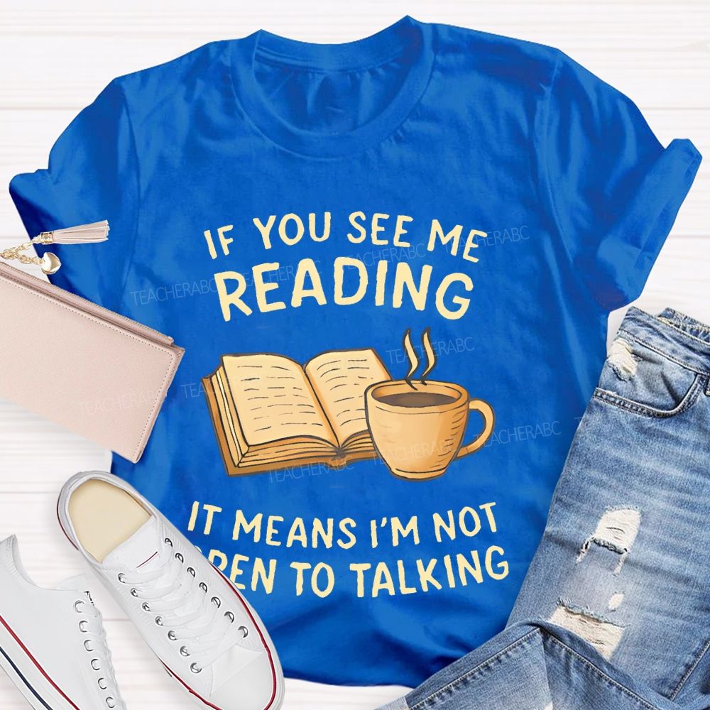 If You See Me Reading It Means I'm Not Open To Talking Teacher T-shirt