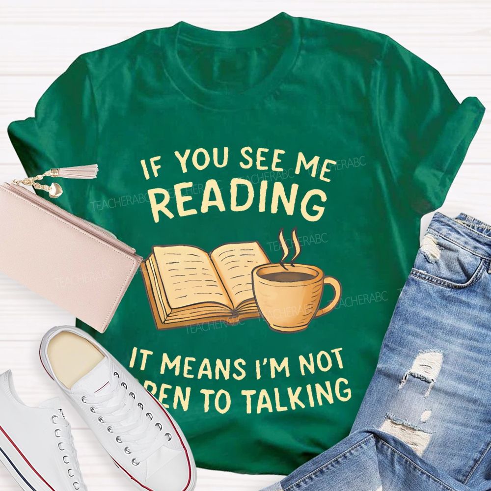 If You See Me Reading It Means I'm Not Open To Talking Teacher T-shirt