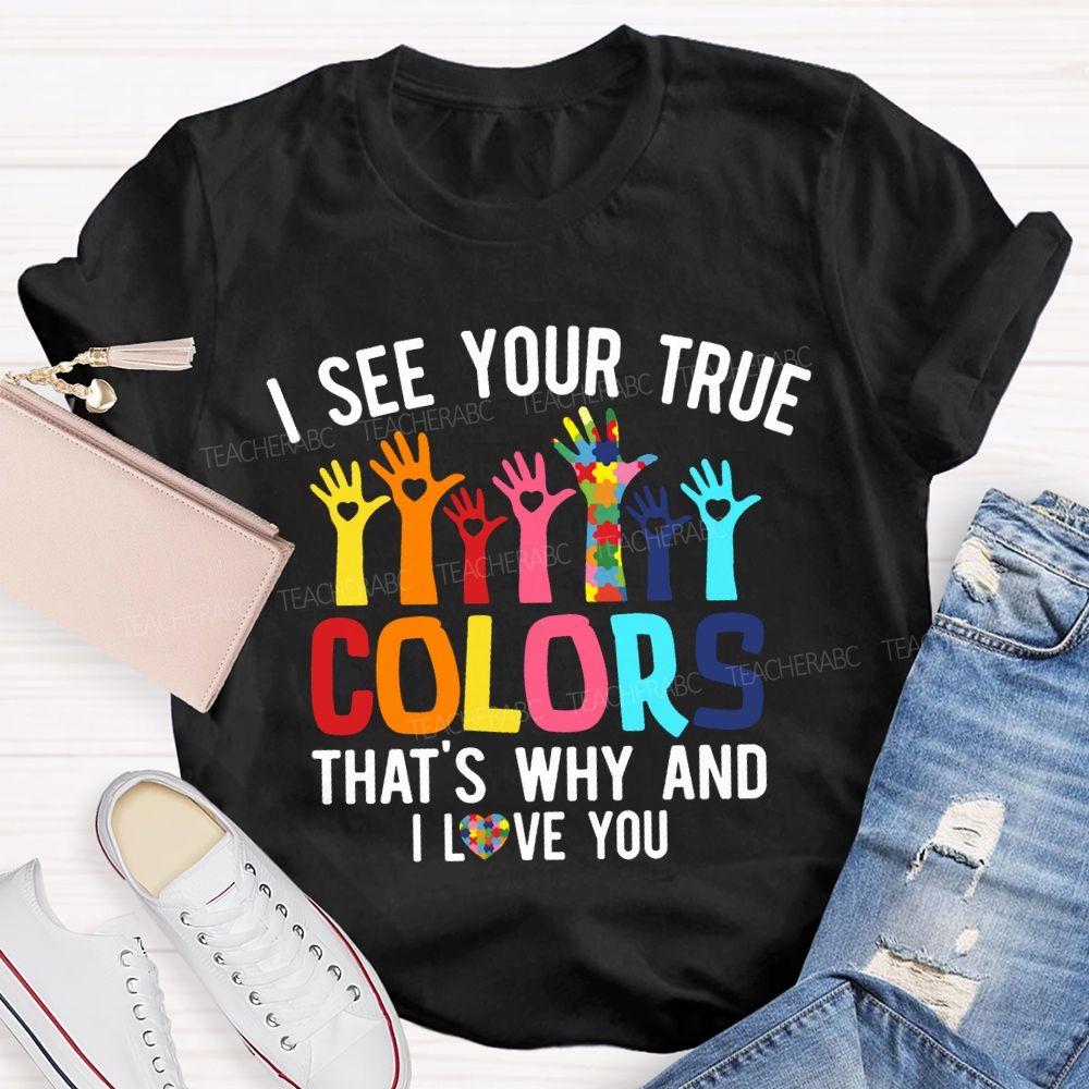 I See Your True Colors That'S Why And I Love You Teacher T-shirt