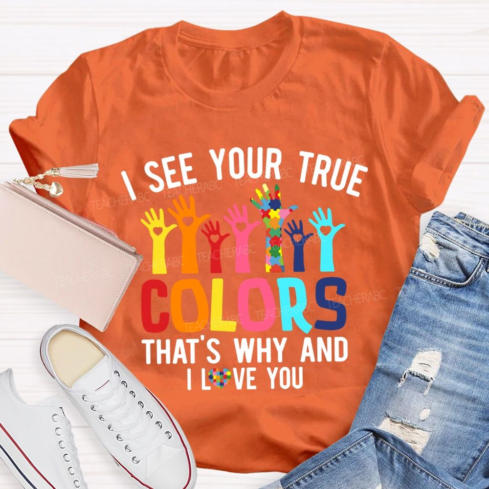 I See Your True Colors That'S Why And I Love You Teacher T-shirt