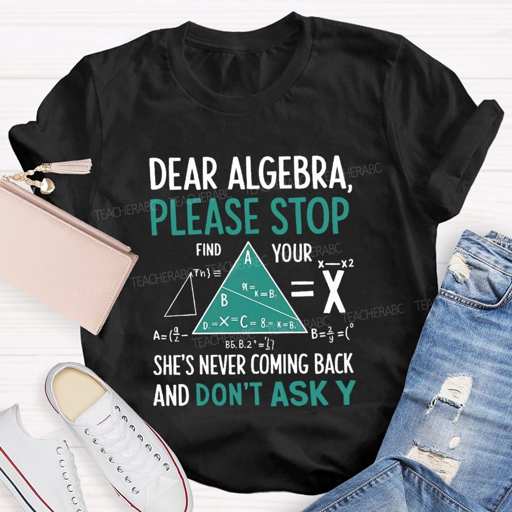 Dear Algebra Please Stop She's Never Coming Back And Don't Ask Y T-shirt