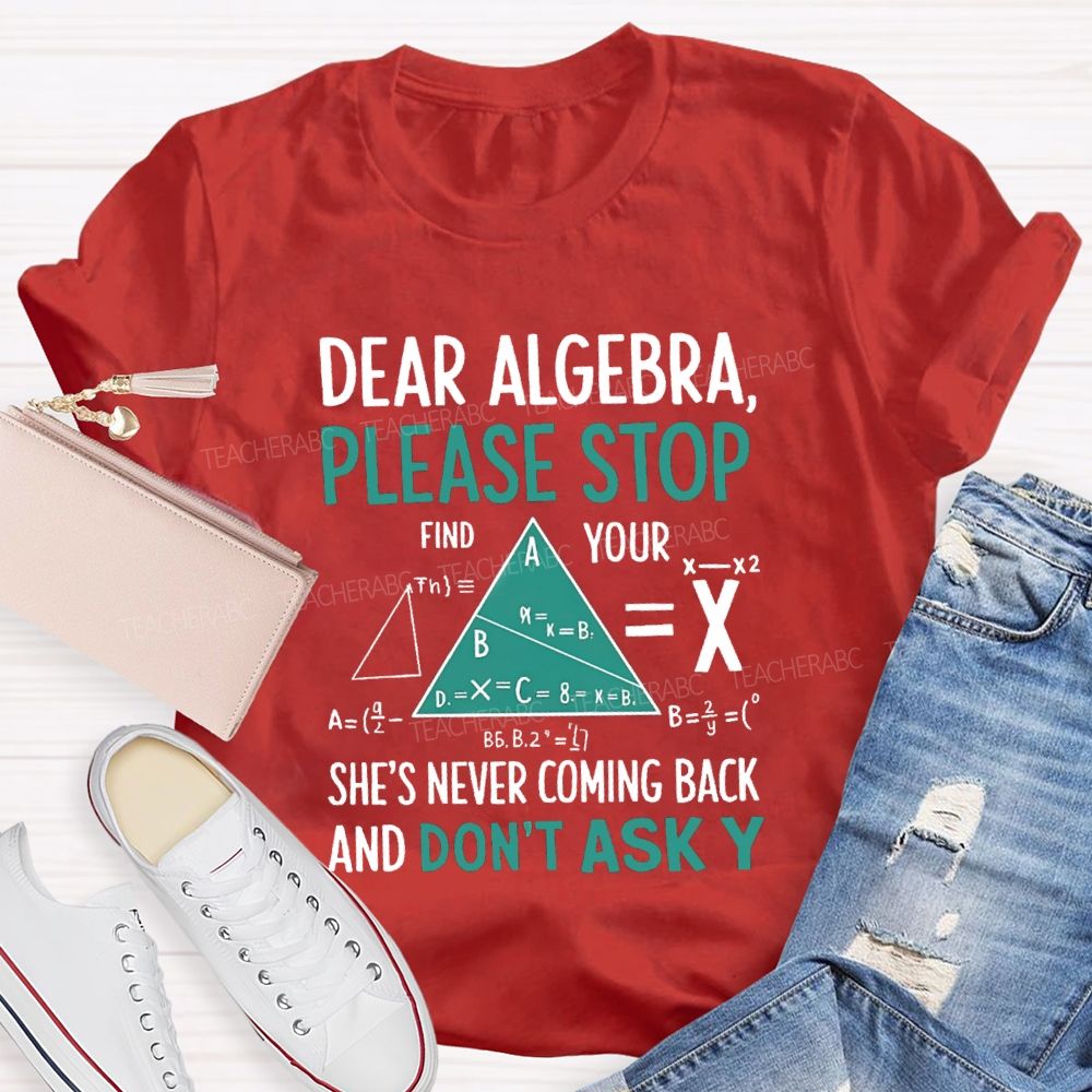 Dear Algebra Please Stop She's Never Coming Back And Don't Ask Y T-shirt